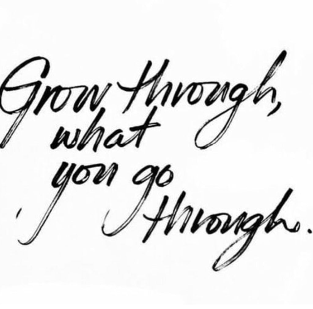 "Grow through what you go through."